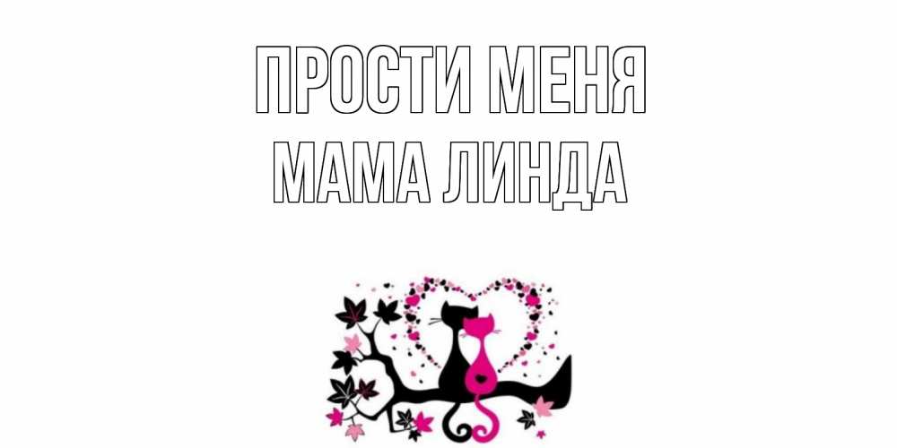 Открытка на каждый день с именем, Мама-Линда Прости меня коты Прикольная открытка с пожеланием онлайн скачать бесплатно 