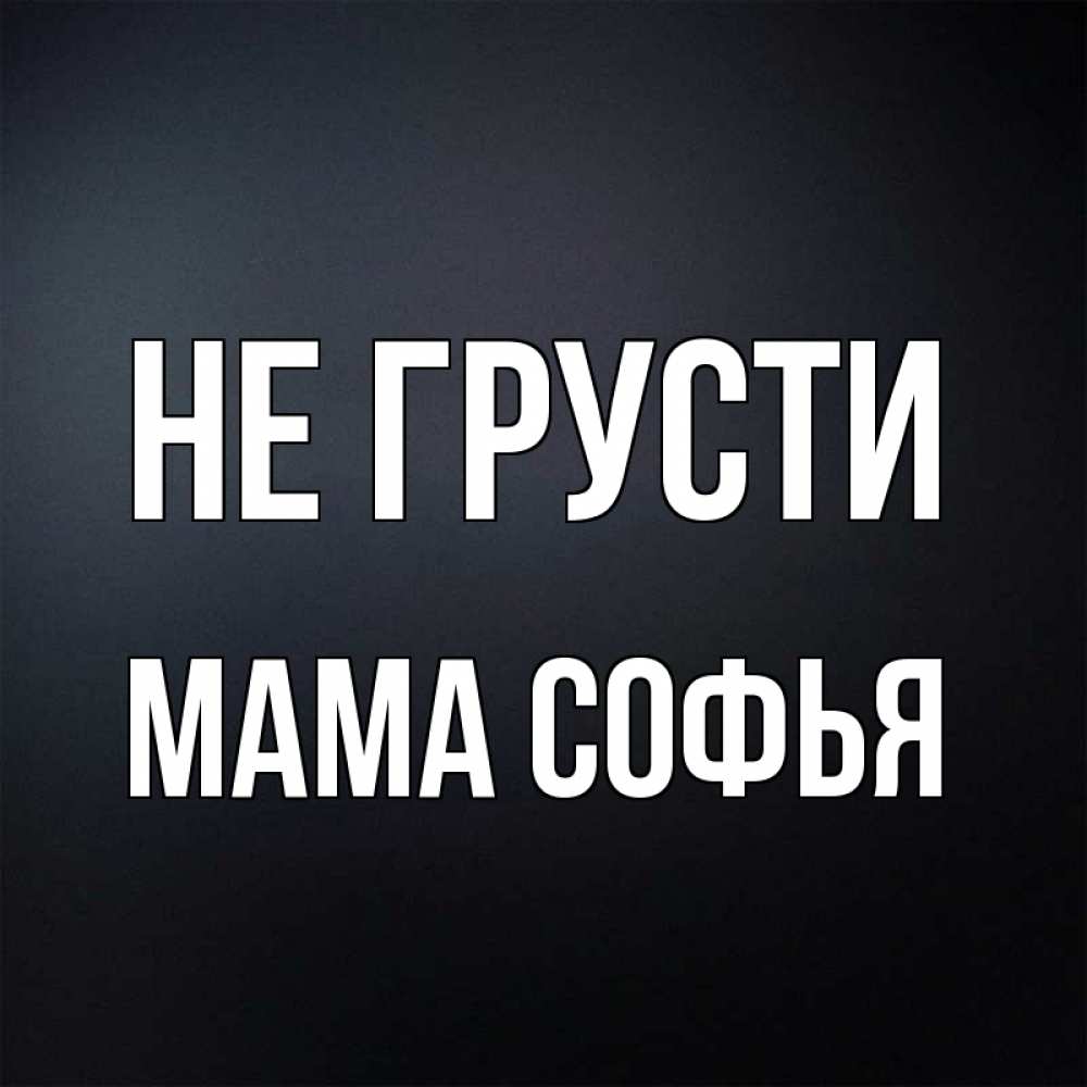 Открытка на каждый день с именем, Мама-Софья Не грусти Градиент серый Прикольная открытка с пожеланием онлайн скачать бесплатно 