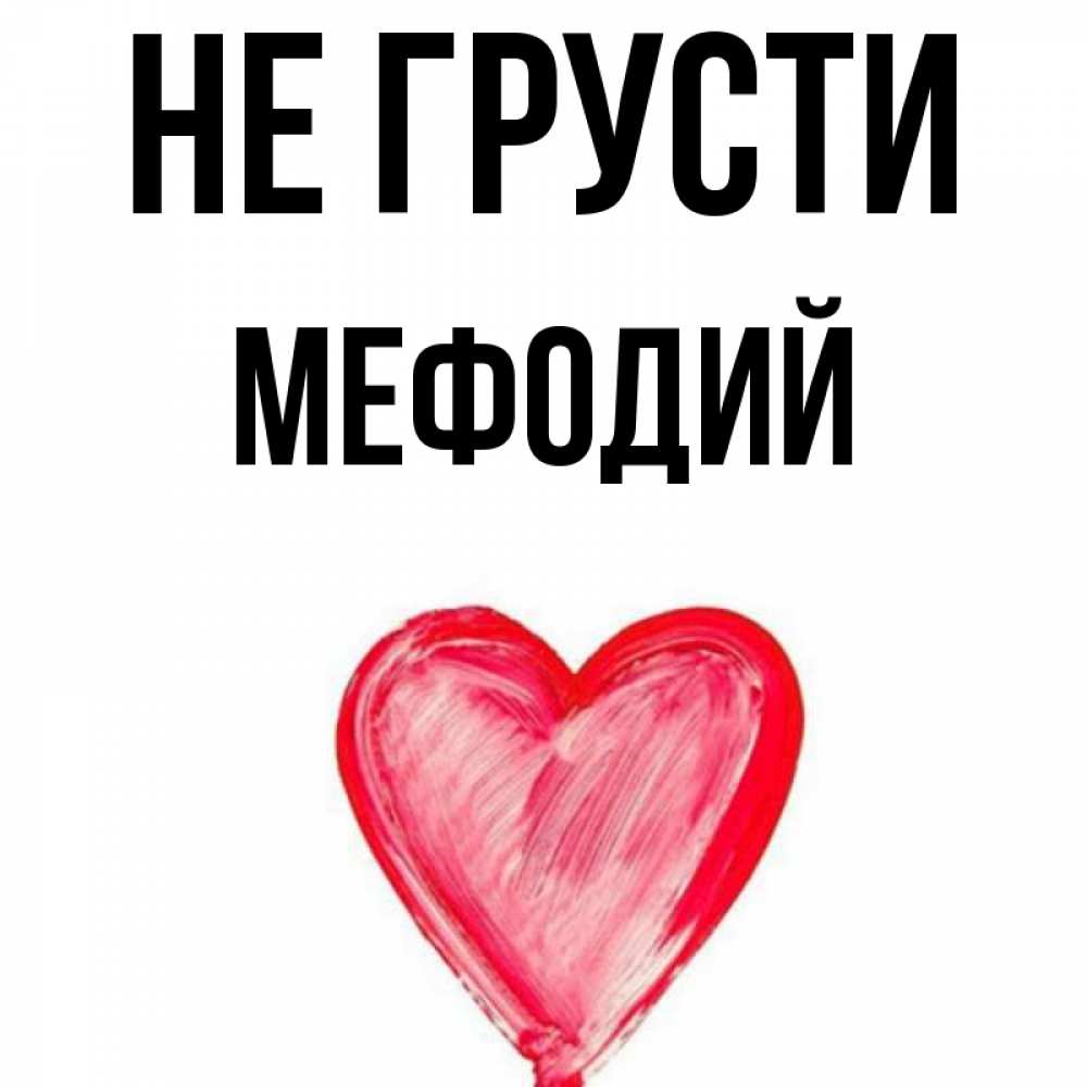Открытка на каждый день с именем, Мефодий Не грусти сердечко Прикольная открытка с пожеланием онлайн скачать бесплатно 