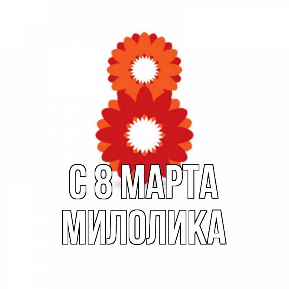 Открытка на каждый день с именем, Милолика С 8 МАРТА восьмерка из лепестков Прикольная открытка с пожеланием онлайн скачать бесплатно 
