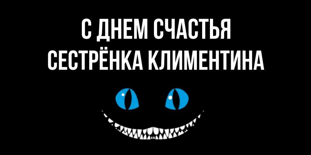 Открытка на каждый день с именем, Сестрёнка-Климентина С днем счастья кот улыбается Прикольная открытка с пожеланием онлайн скачать бесплатно 