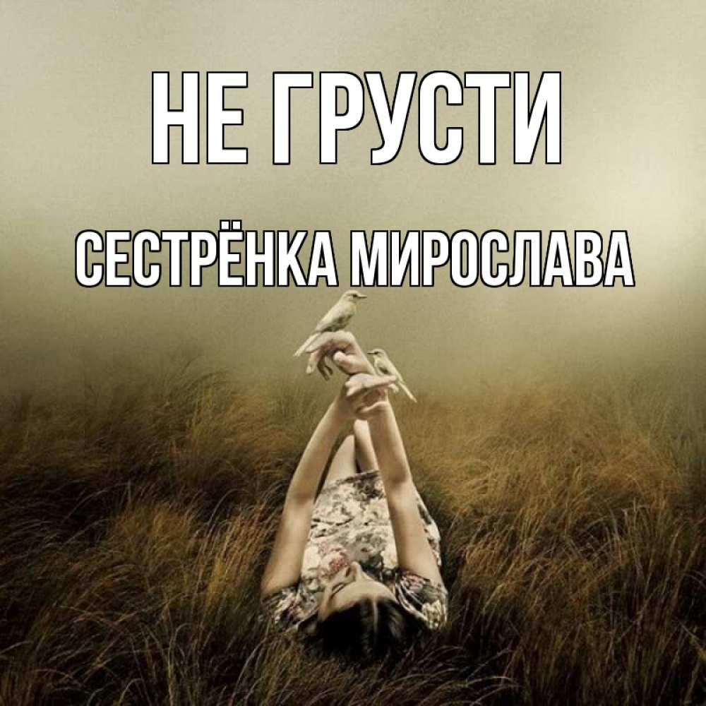 Открытка на каждый день с именем, Сестрёнка-Мирослава Не грусти поле и туман Прикольная открытка с пожеланием онлайн скачать бесплатно 