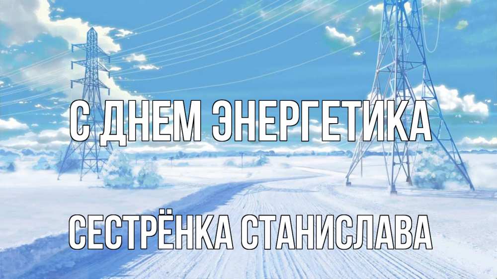 Открытка на каждый день с именем, Сестрёнка-Станислава С днем энергетика Лэп зима снег Прикольная открытка с пожеланием онлайн скачать бесплатно 