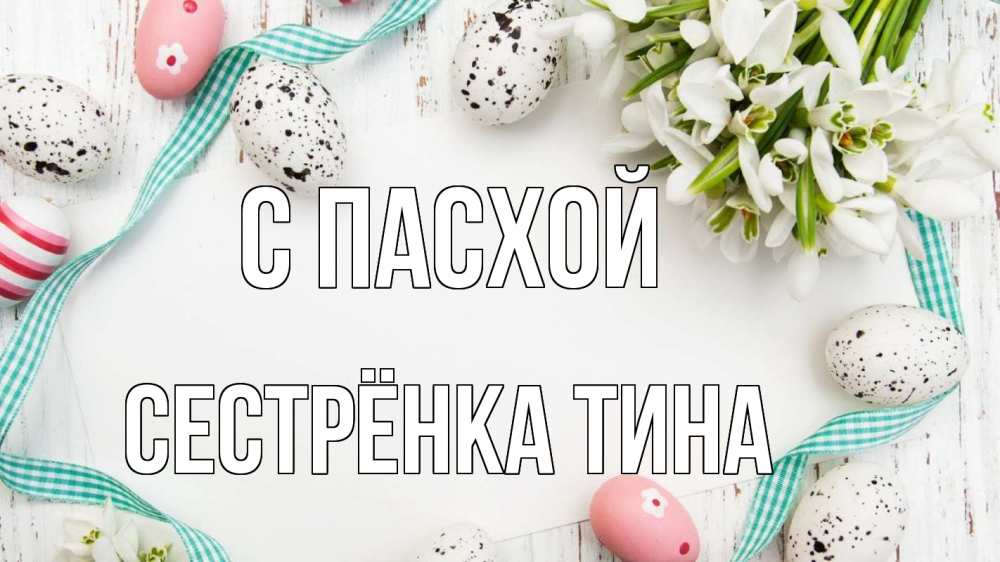 Открытка на каждый день с именем, Сестрёнка-Тина С пасхой пасха Прикольная открытка с пожеланием онлайн скачать бесплатно 