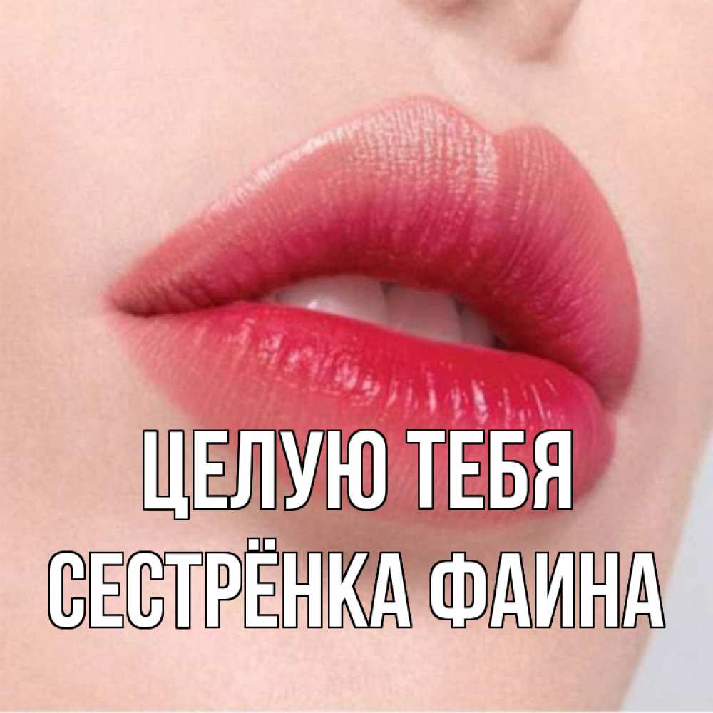 Открытка на каждый день с именем, Сестрёнка-Фаина Целую тебя губы зубки и нежная кожа Прикольная открытка с пожеланием онлайн скачать бесплатно 