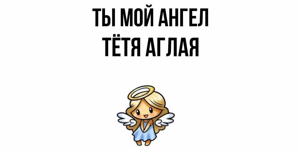 Открытка на каждый день с именем, Тётя-Аглая Ты мой ангел ангел Прикольная открытка с пожеланием онлайн скачать бесплатно 