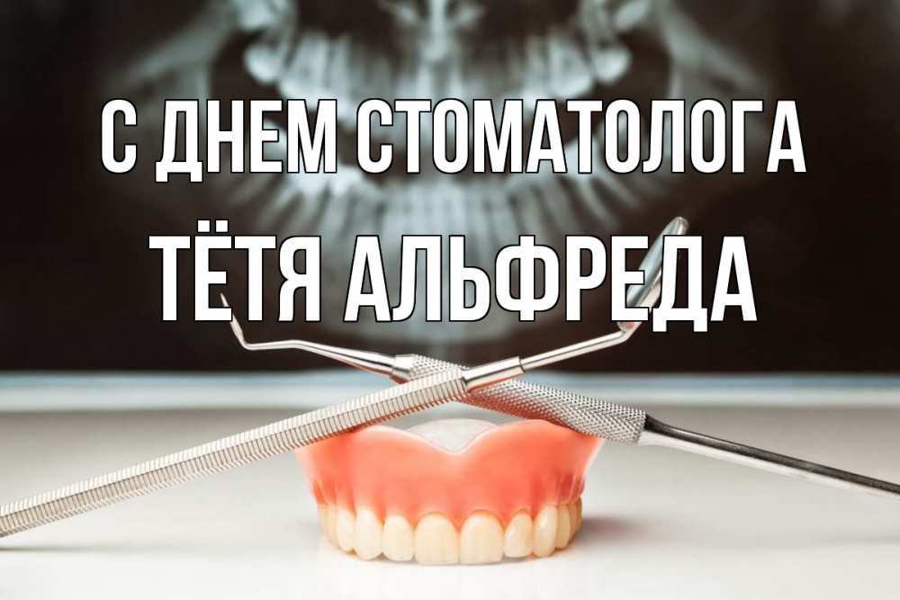Открытка на каждый день с именем, Тётя-Альфреда С днем стоматолога с днем стоматолога Прикольная открытка с пожеланием онлайн скачать бесплатно 