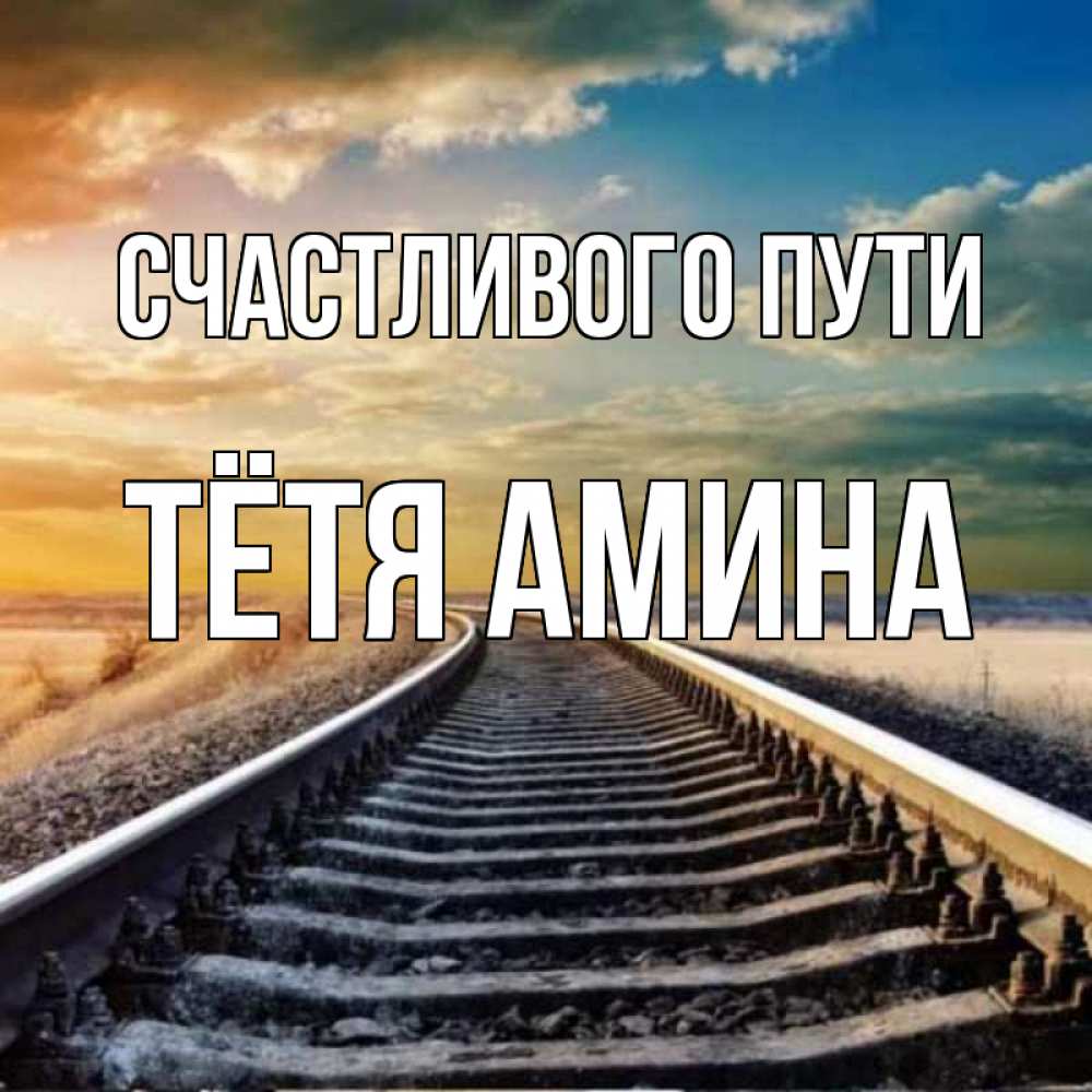 Открытка на каждый день с именем, Тётя-Амина Счастливого пути рельсы уходящие в даль Прикольная открытка с пожеланием онлайн скачать бесплатно 