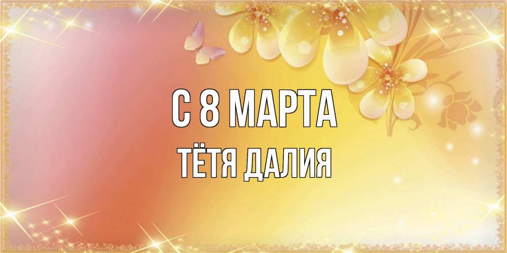 Открытка на каждый день с именем, Тётя-Далия С 8 марта бесплатные открытки на международный женский день Прикольная открытка с пожеланием онлайн скачать бесплатно 