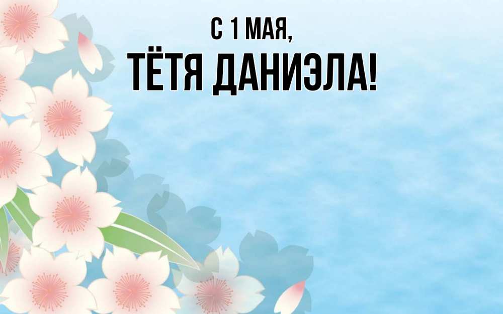 Открытка на каждый день с именем, Тётя-Даниэла С 1 мая С 1 мая 1 Прикольная открытка с пожеланием онлайн скачать бесплатно 