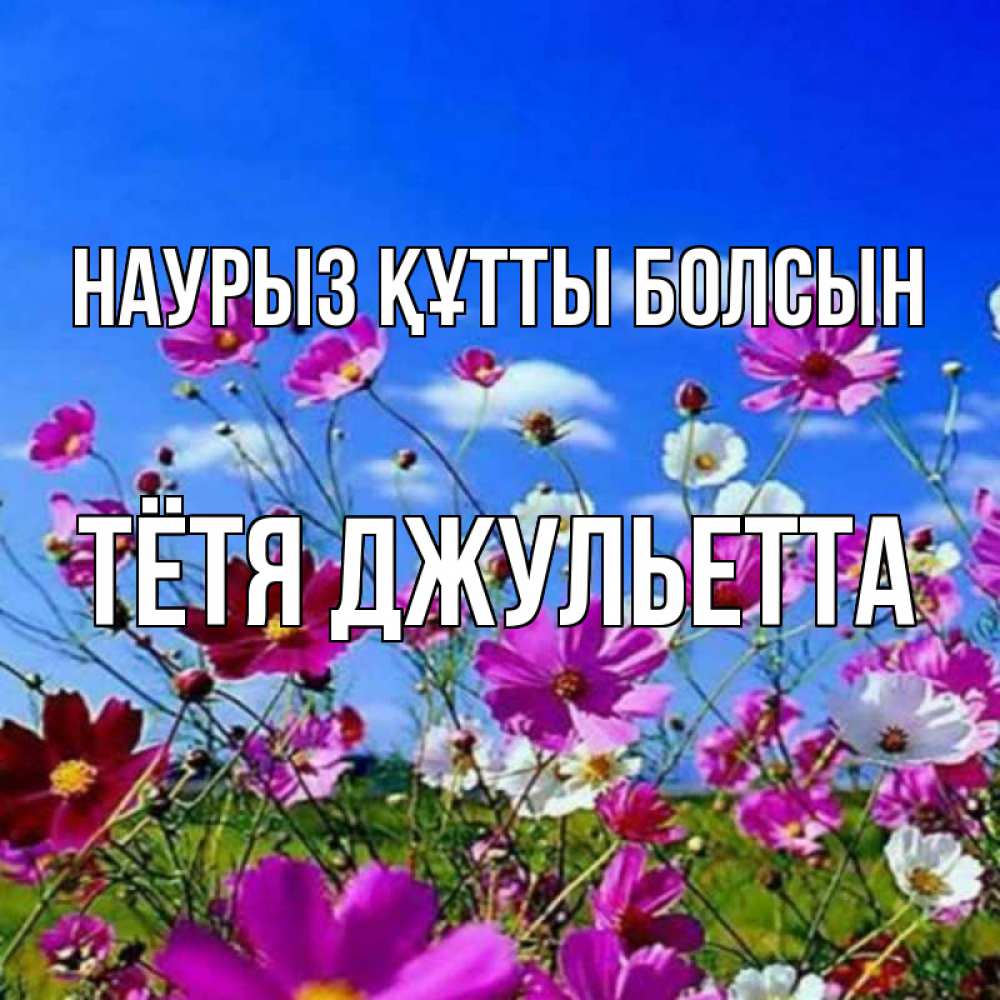 Открытка на каждый день с именем, Тётя-Джульетта Наурыз құтты болсын цветы Прикольная открытка с пожеланием онлайн скачать бесплатно 
