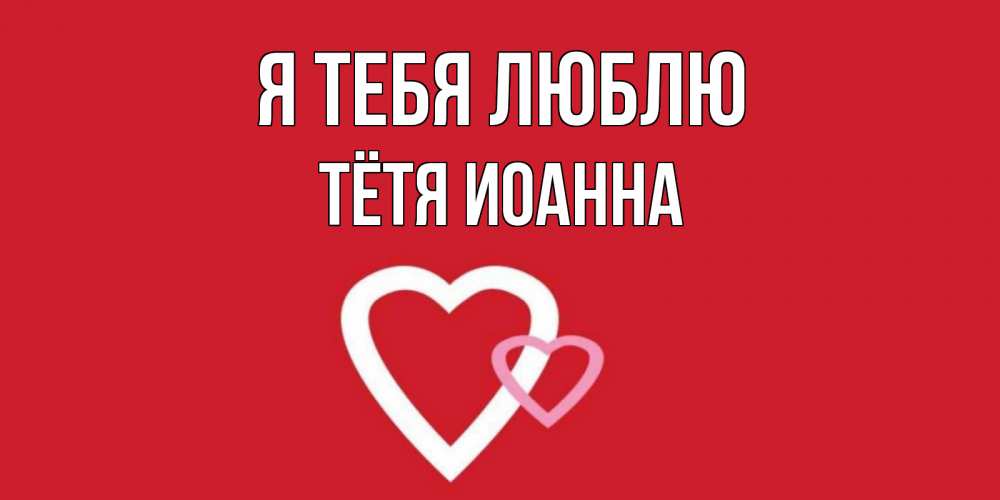 Открытка на каждый день с именем, Тётя-Иоанна Я тебя люблю сердце Прикольная открытка с пожеланием онлайн скачать бесплатно 