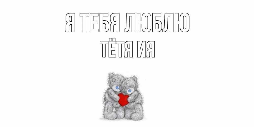 Открытка на каждый день с именем, Тётя-Ия Я тебя люблю мишки, сердце Прикольная открытка с пожеланием онлайн скачать бесплатно 