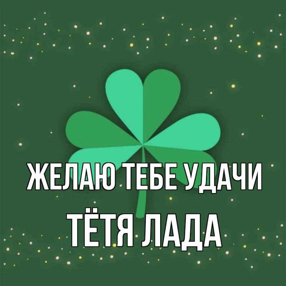 Открытка на каждый день с именем, Тётя-Лада Желаю тебе удачи лист клевера Прикольная открытка с пожеланием онлайн скачать бесплатно 