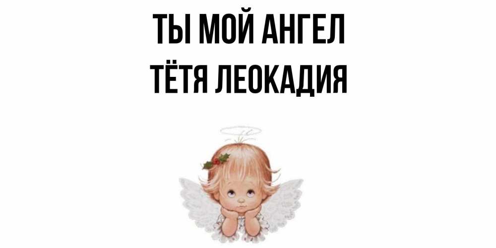 Открытка на каждый день с именем, Тётя-Леокадия Ты мой ангел ангел Прикольная открытка с пожеланием онлайн скачать бесплатно 