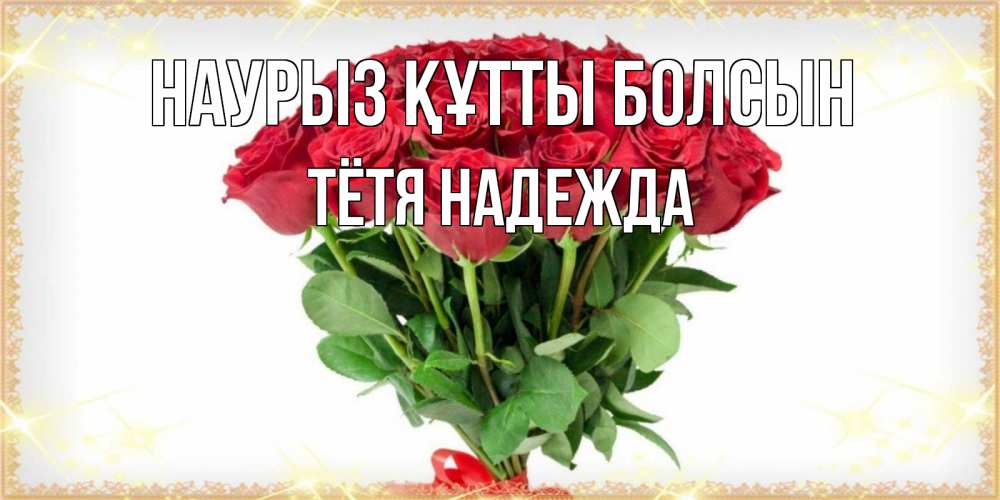 Открытка на каждый день с именем, Тётя-Надежда Наурыз құтты болсын самый огромный букет для милых дам Прикольная открытка с пожеланием онлайн скачать бесплатно 