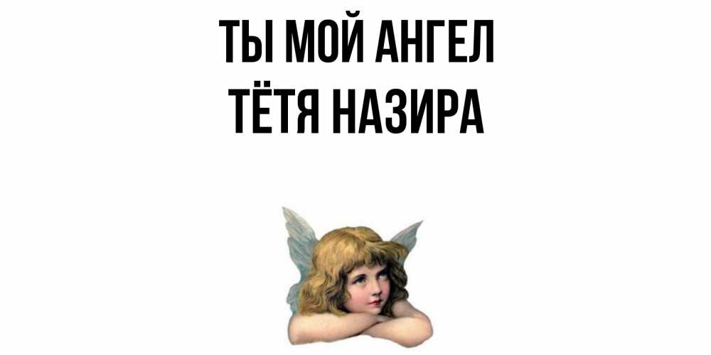 Открытка на каждый день с именем, Тётя-Назира Ты мой ангел ангел Прикольная открытка с пожеланием онлайн скачать бесплатно 