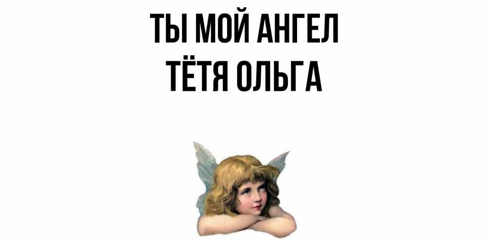 Открытка на каждый день с именем, Тётя-Ольга Ты мой ангел ангел Прикольная открытка с пожеланием онлайн скачать бесплатно 
