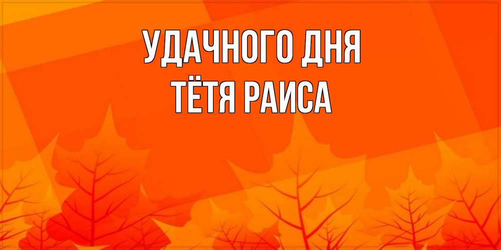 Открытка на каждый день с именем, Тётя-Раиса Удачного дня осеннее настроение Прикольная открытка с пожеланием онлайн скачать бесплатно 