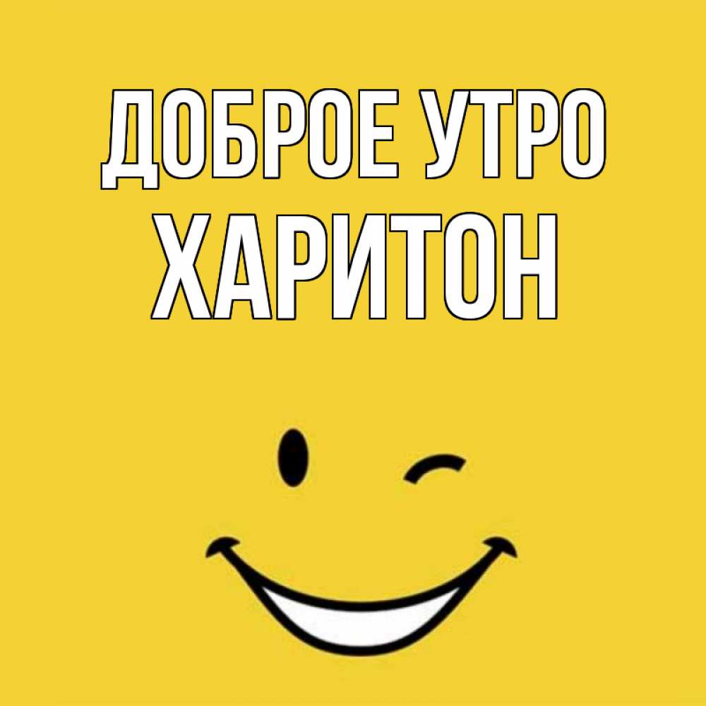 Открытка на каждый день с именем, Харитон Доброе утро оранжевый фон Прикольная открытка с пожеланием онлайн скачать бесплатно 