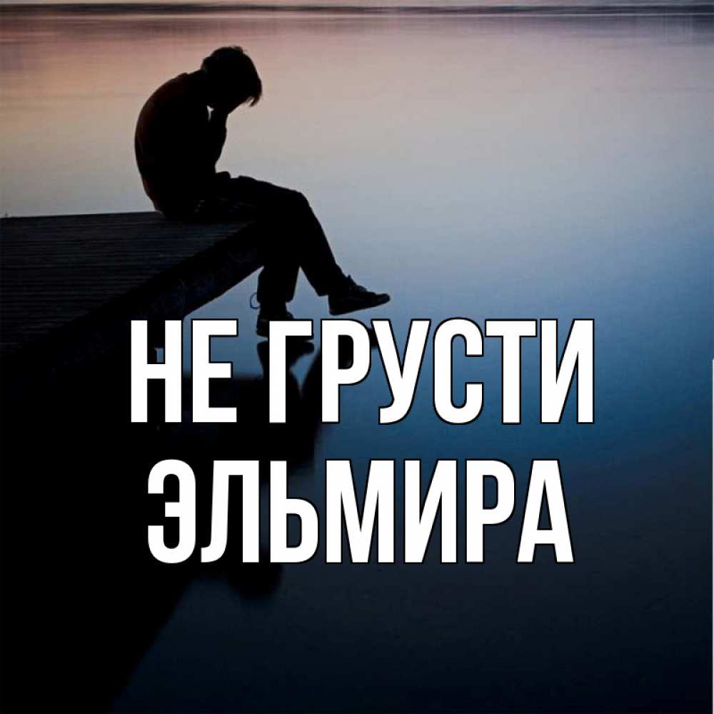 Открытка на каждый день с именем, Эльмира Не грусти печаль Прикольная открытка с пожеланием онлайн скачать бесплатно 