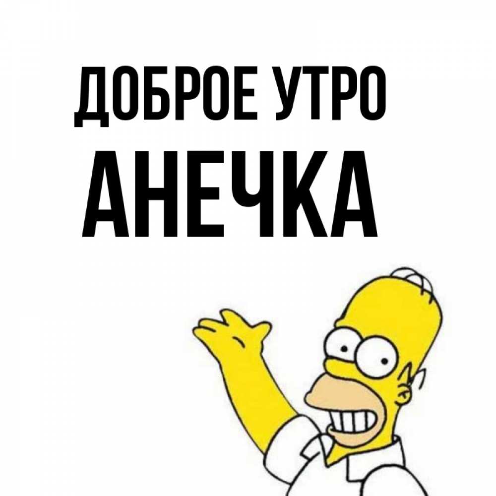 Открытка на каждый день с именем, анечка Доброе утро открытки с пожеланиями Прикольная открытка с пожеланием онлайн скачать бесплатно 