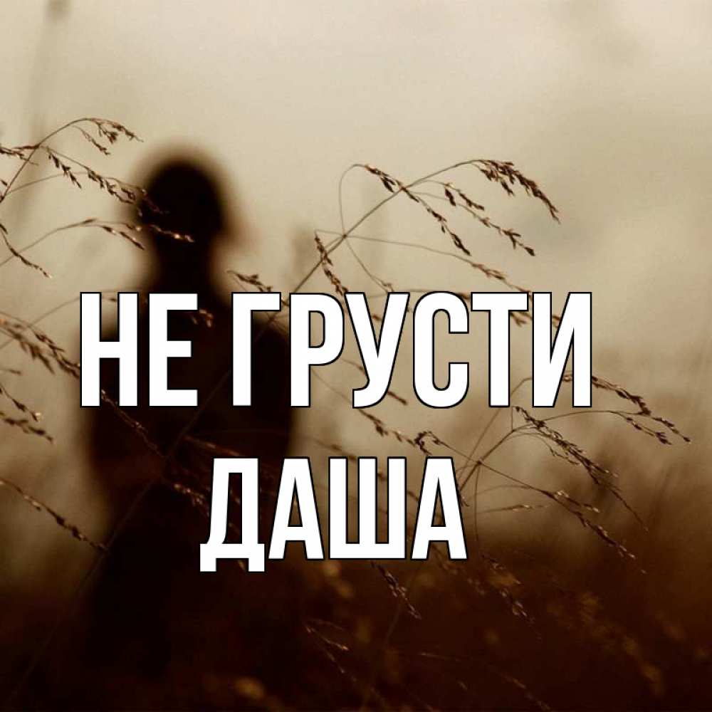 Открытка на каждый день с именем, даша Не грусти грусть Прикольная открытка с пожеланием онлайн скачать бесплатно 