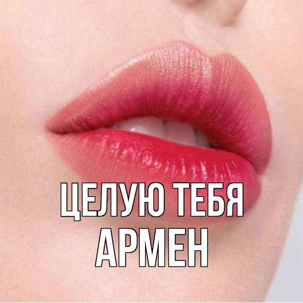 Открытка на каждый день с именем, Армен Целую тебя губы зубки и нежная кожа Прикольная открытка с пожеланием онлайн скачать бесплатно 