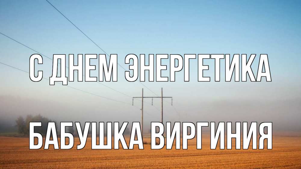 Открытка на каждый день с именем, Бабушка-Виргиния С днем энергетика ЛЭП столбы Прикольная открытка с пожеланием онлайн скачать бесплатно 