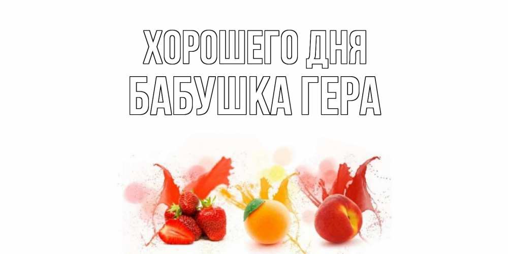 Открытка на каждый день с именем, Бабушка-Гера Хорошего дня открытки Прикольная открытка с пожеланием онлайн скачать бесплатно 