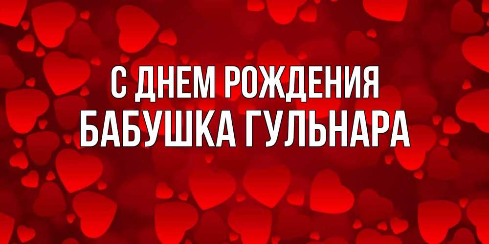Открытка на каждый день с именем, Бабушка-Гульнара С днем рождения прекрасные сердечки на открытке с красным фоном Прикольная открытка с пожеланием онлайн скачать бесплатно 