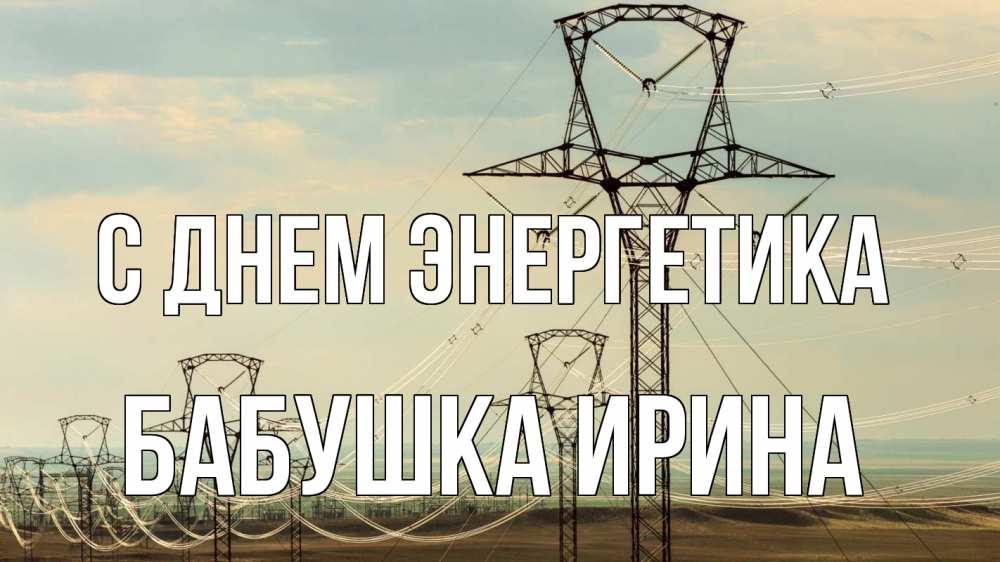 Открытка на каждый день с именем, Бабушка-Ирина С днем энергетика провода небо Прикольная открытка с пожеланием онлайн скачать бесплатно 