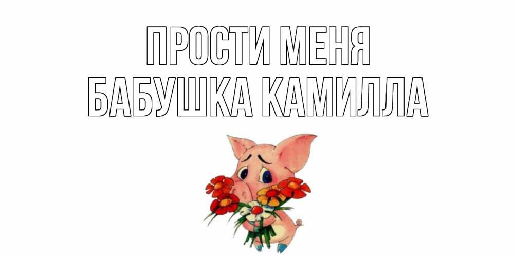 Открытка на каждый день с именем, Бабушка-Камилла Прости меня открытка с поросей которая просит прощения Прикольная открытка с пожеланием онлайн скачать бесплатно 