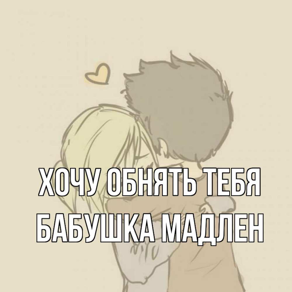 Открытка на каждый день с именем, Бабушка-Мадлен Хочу обнять тебя с сердечком рисунок Прикольная открытка с пожеланием онлайн скачать бесплатно 