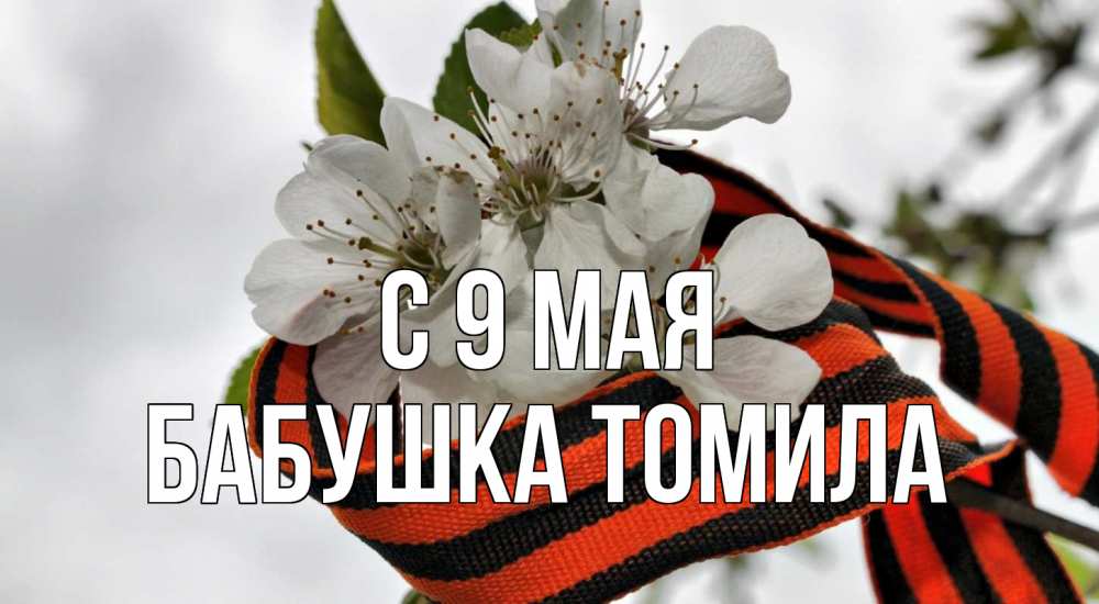 Открытка на каждый день с именем, Бабушка-Томила С 9 мая 9 мая Прикольная открытка с пожеланием онлайн скачать бесплатно 