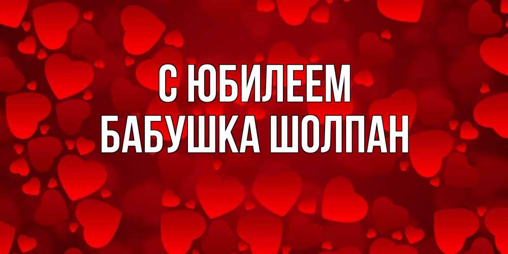 Открытка на каждый день с именем, Бабушка-Шолпан С юбилеем прекрасные сердечки на открытке с красным фоном Прикольная открытка с пожеланием онлайн скачать бесплатно 