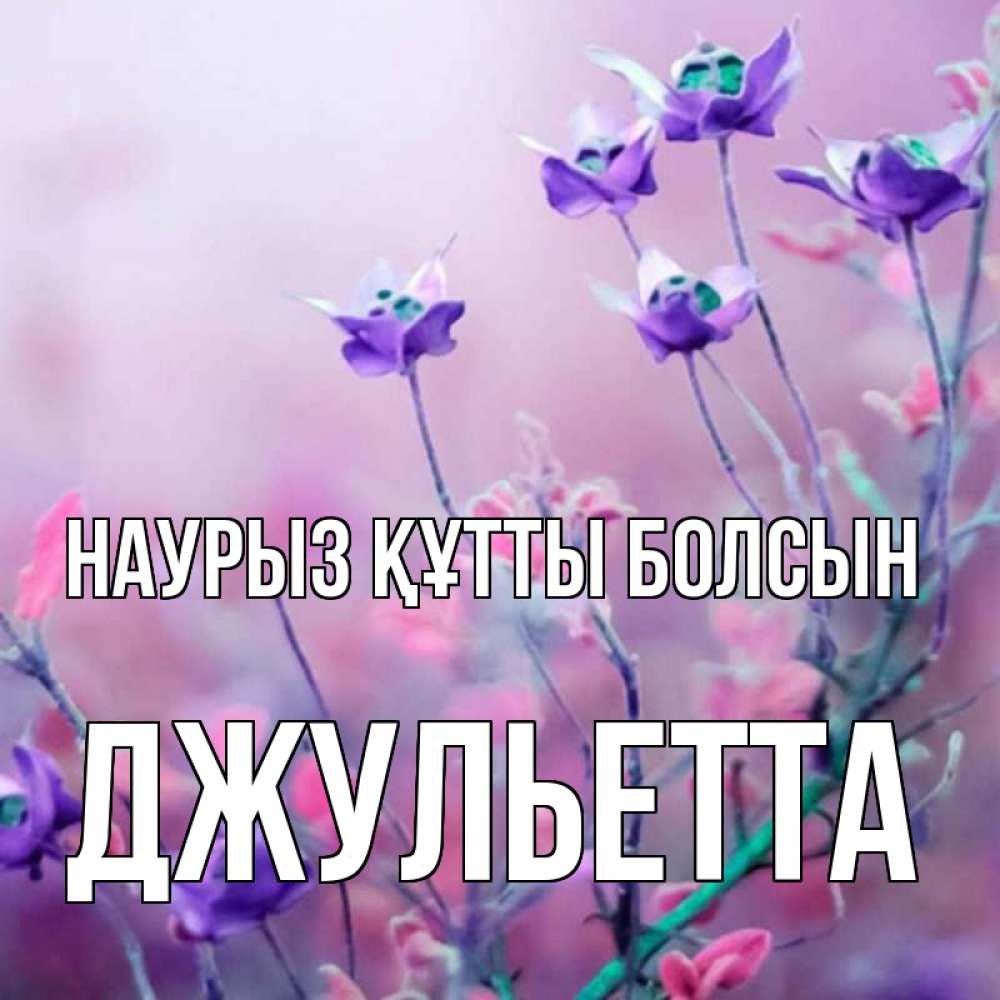 Открытка на каждый день с именем, Джульетта Наурыз құтты болсын наурыз  2 Прикольная открытка с пожеланием онлайн скачать бесплатно 