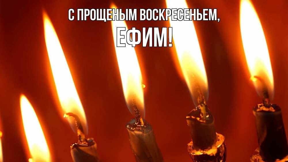 Открытка на каждый день с именем, Ефим С прощеным воскресеньем свечи Прикольная открытка с пожеланием онлайн скачать бесплатно 