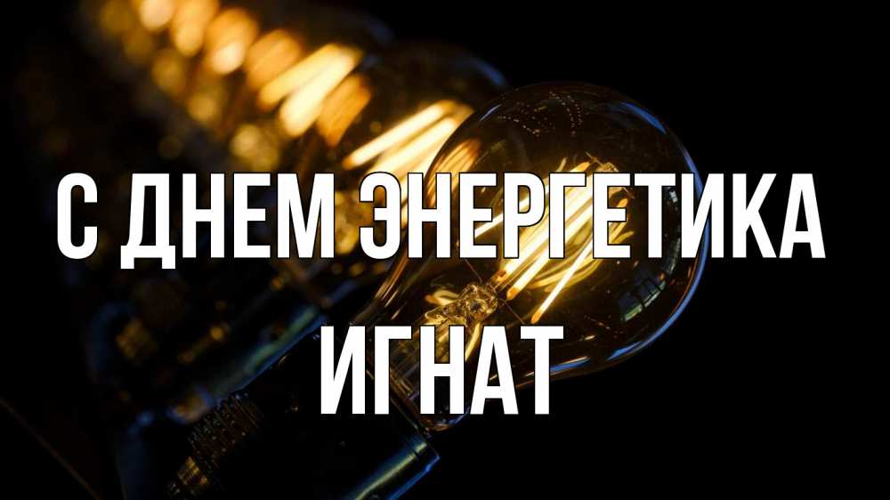 Открытка на каждый день с именем, Игнат С днем энергетика лампочка Прикольная открытка с пожеланием онлайн скачать бесплатно 