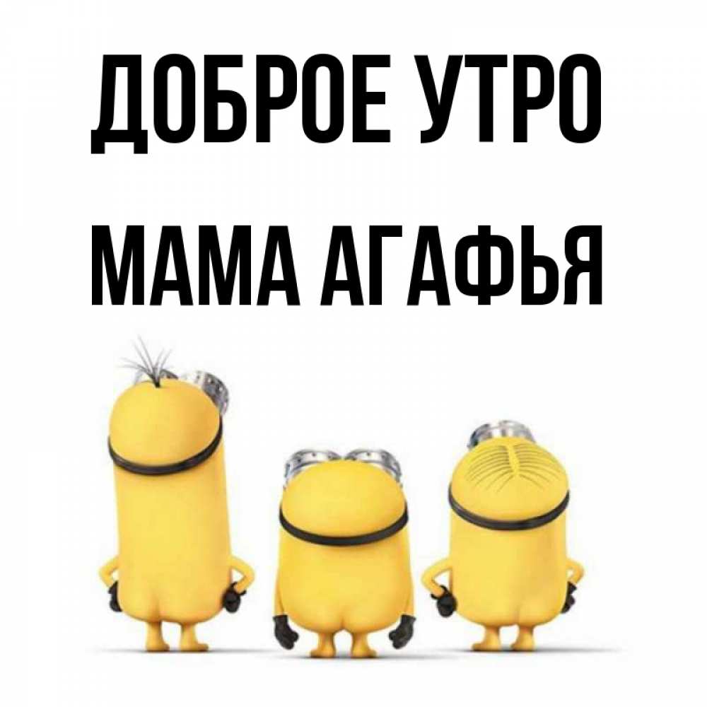 Открытка на каждый день с именем, Мама-Агафья Доброе утро подписать открытку онлайн бесплатно Прикольная открытка с пожеланием онлайн скачать бесплатно 