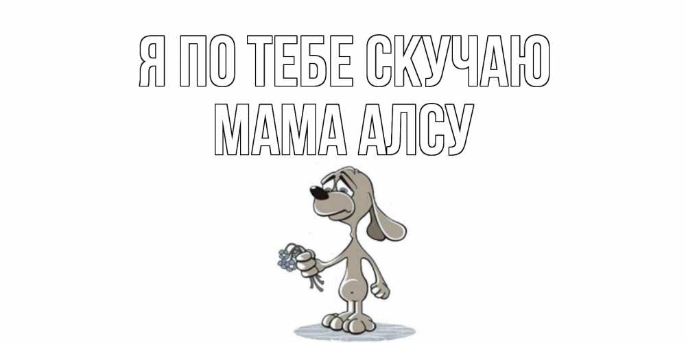 Открытка на каждый день с именем, Мама-Алсу Я по тебе скучаю я по тебе скучаю с песиком Прикольная открытка с пожеланием онлайн скачать бесплатно 