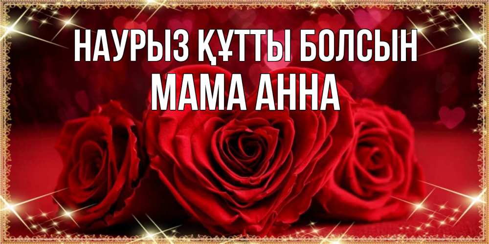 Открытка на каждый день с именем, Мама-Анна Наурыз құтты болсын три красные розы Прикольная открытка с пожеланием онлайн скачать бесплатно 