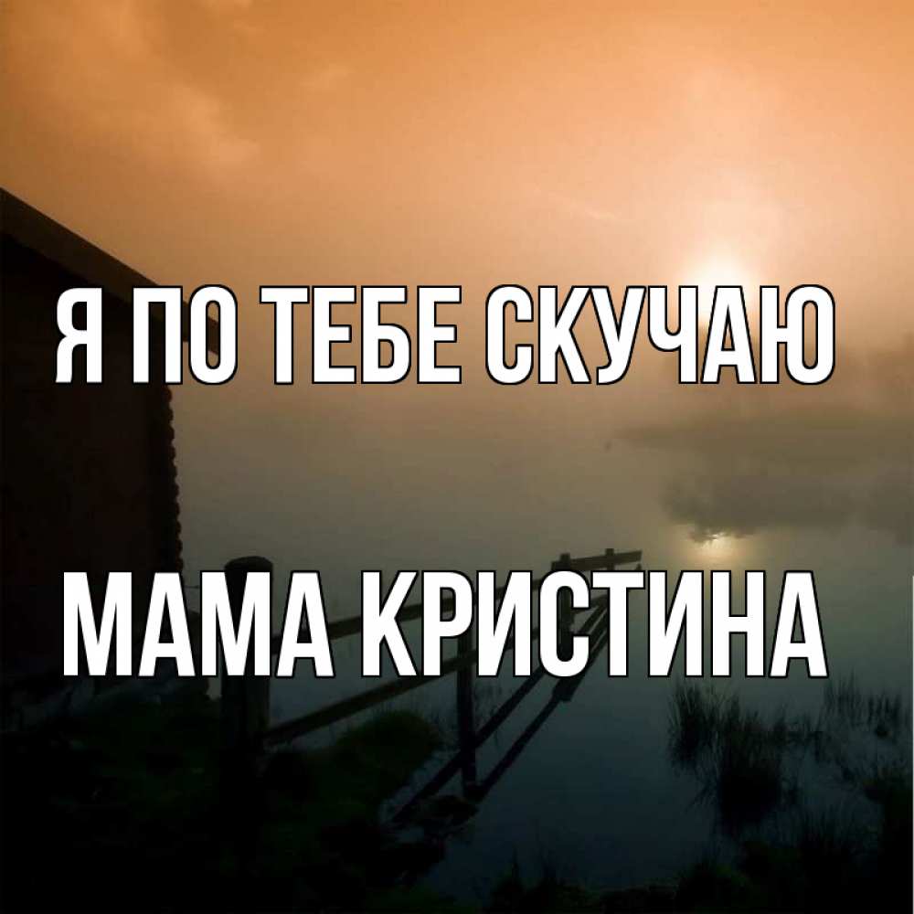 Открытка на каждый день с именем, Мама-Кристина Я по тебе скучаю приходи ко мне на чай Прикольная открытка с пожеланием онлайн скачать бесплатно 