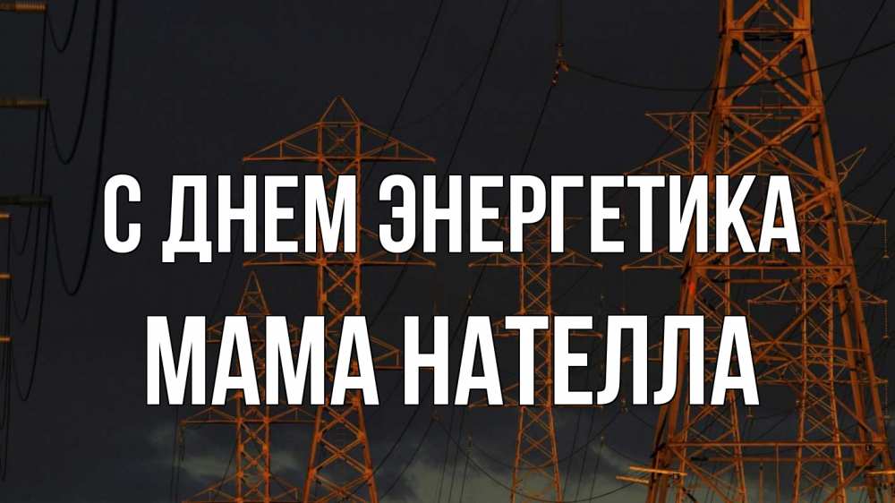 Открытка на каждый день с именем, Мама-Нателла С днем энергетика ночь, лэп Прикольная открытка с пожеланием онлайн скачать бесплатно 