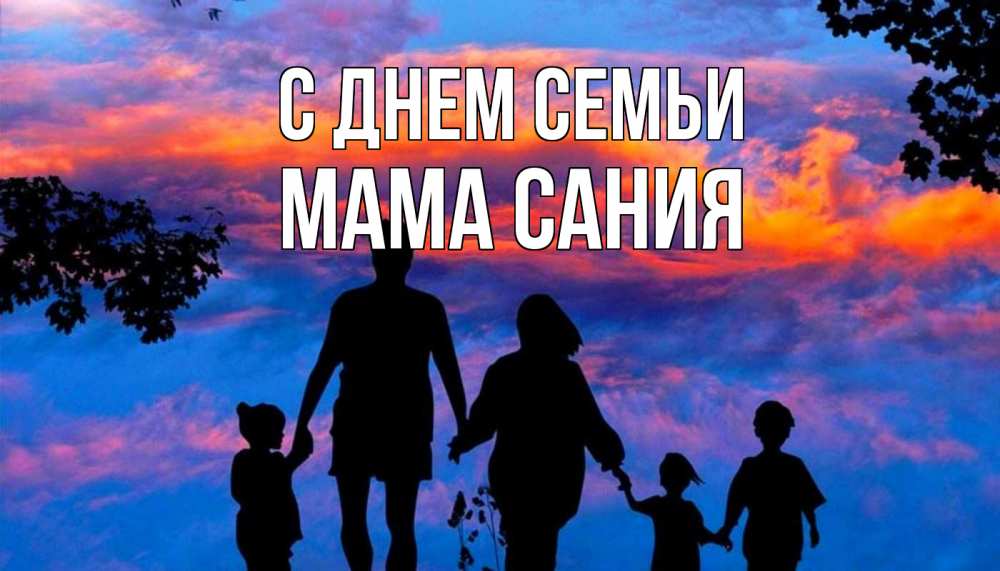 Открытка на каждый день с именем, Мама-Сания С днем семьи семья Прикольная открытка с пожеланием онлайн скачать бесплатно 