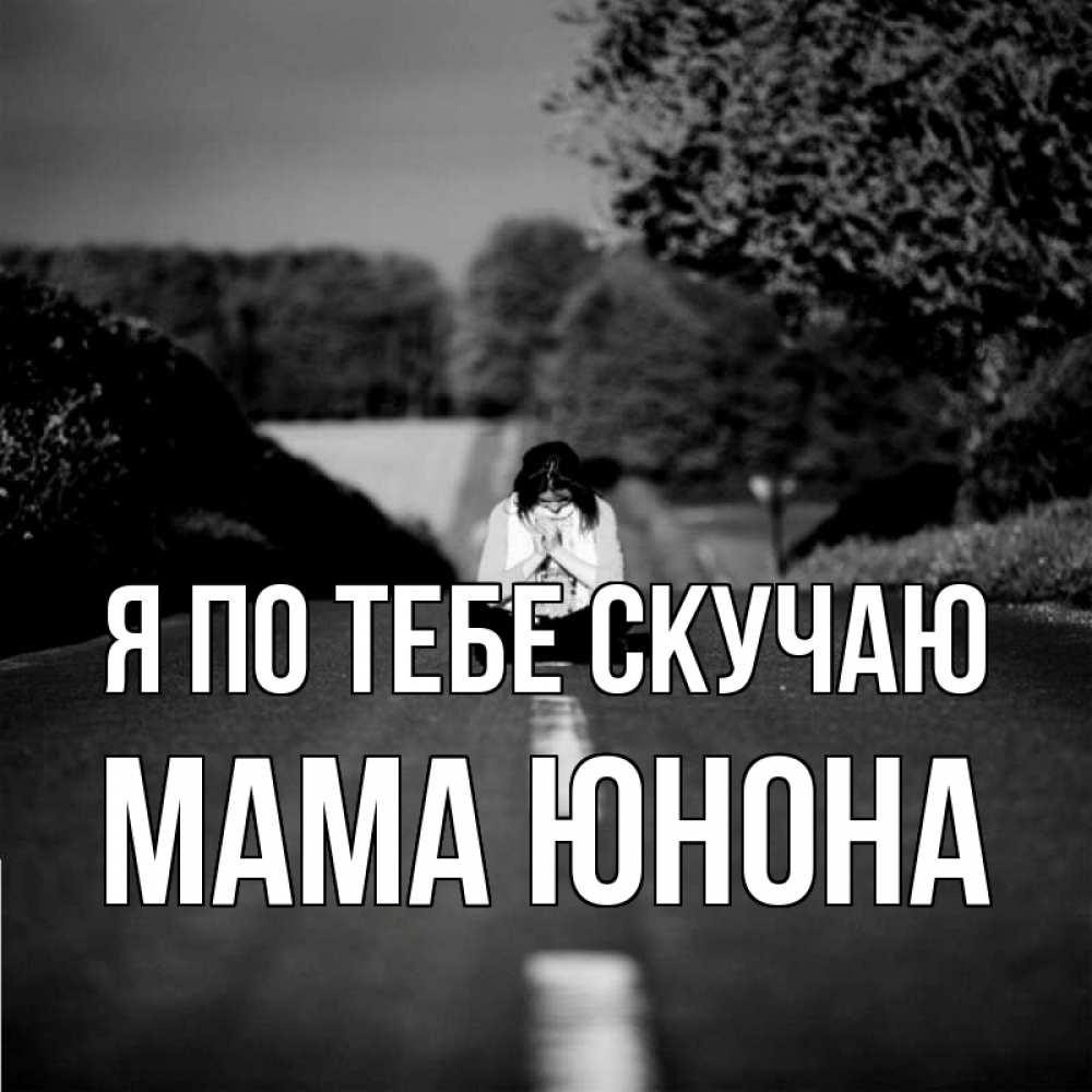 Открытка на каждый день с именем, Мама-Юнона Я по тебе скучаю фото Прикольная открытка с пожеланием онлайн скачать бесплатно 