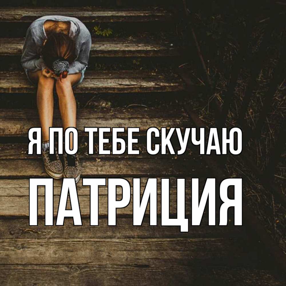 Открытка на каждый день с именем, Патриция Я по тебе скучаю грущу Прикольная открытка с пожеланием онлайн скачать бесплатно 