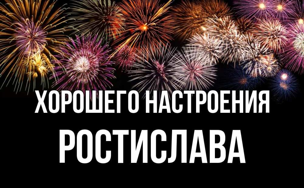 Открытка на каждый день с именем, Ростислава Хорошего настроения Фейрверг 1 Прикольная открытка с пожеланием онлайн скачать бесплатно 