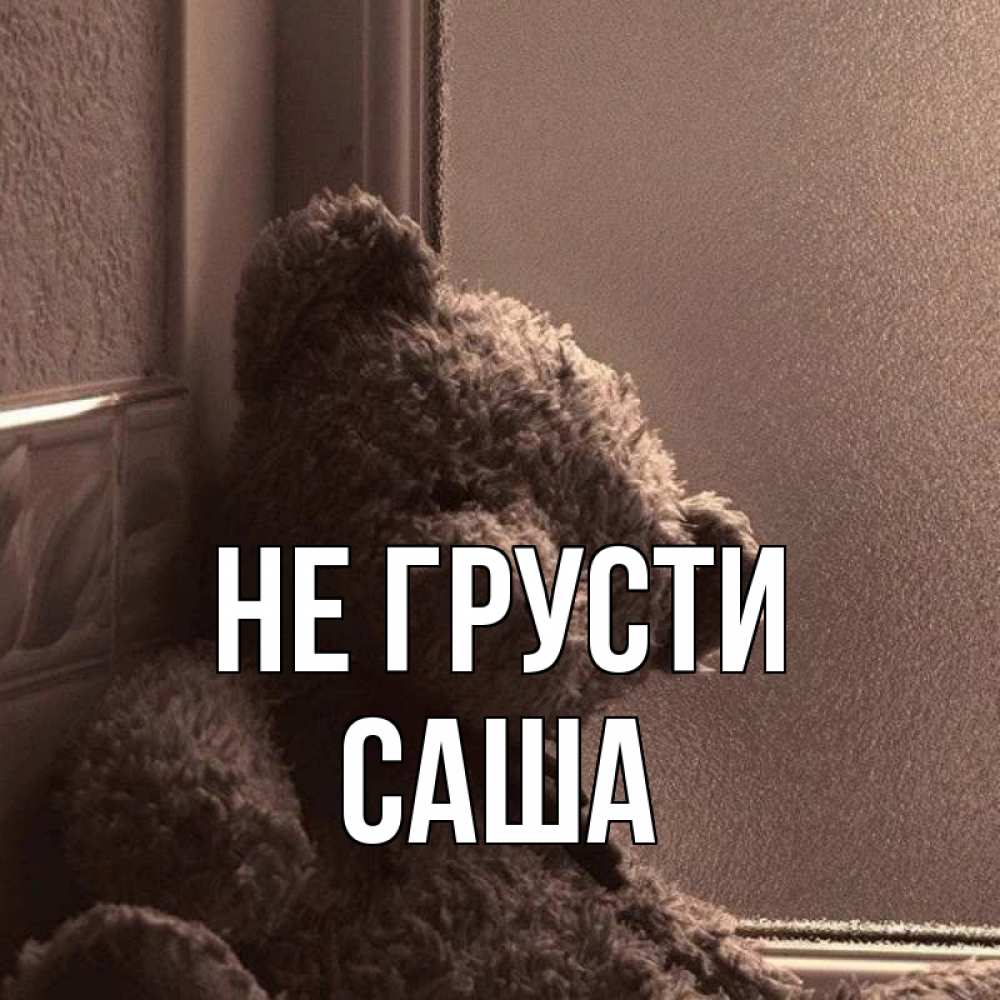 Открытка на каждый день с именем, Саша Не грусти стекол рефленое Прикольная открытка с пожеланием онлайн скачать бесплатно 