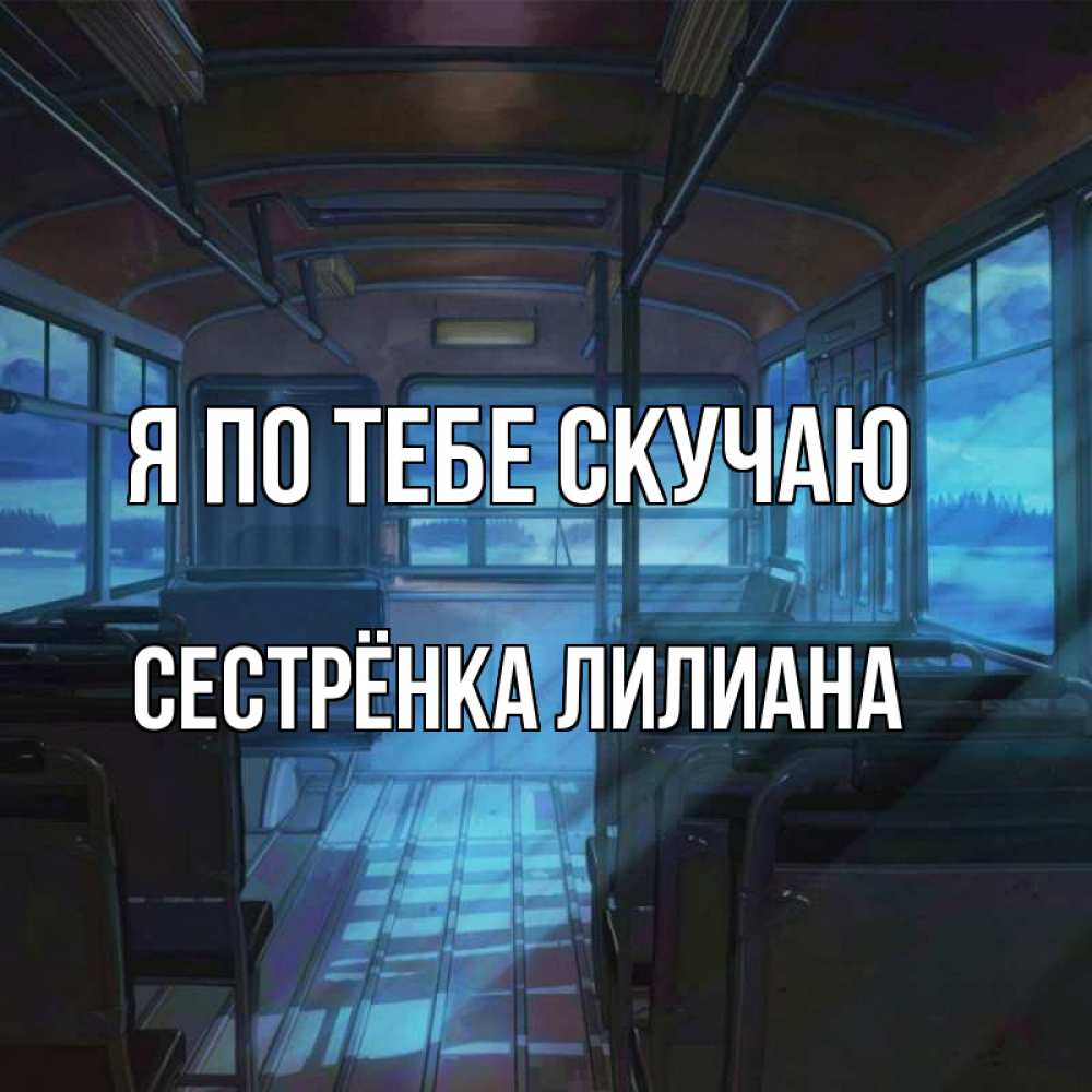 Открытка на каждый день с именем, Сестрёнка-Лилиана Я по тебе скучаю тоска Прикольная открытка с пожеланием онлайн скачать бесплатно 